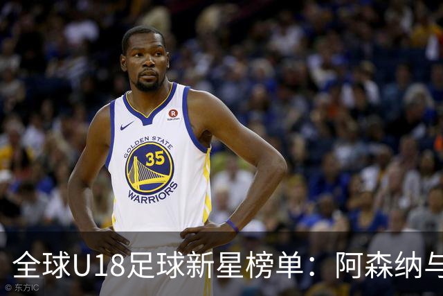 全球U18足球新星榜单：阿森纳与利物浦的双子星占据前列，世界杯17岁新秀引关注
